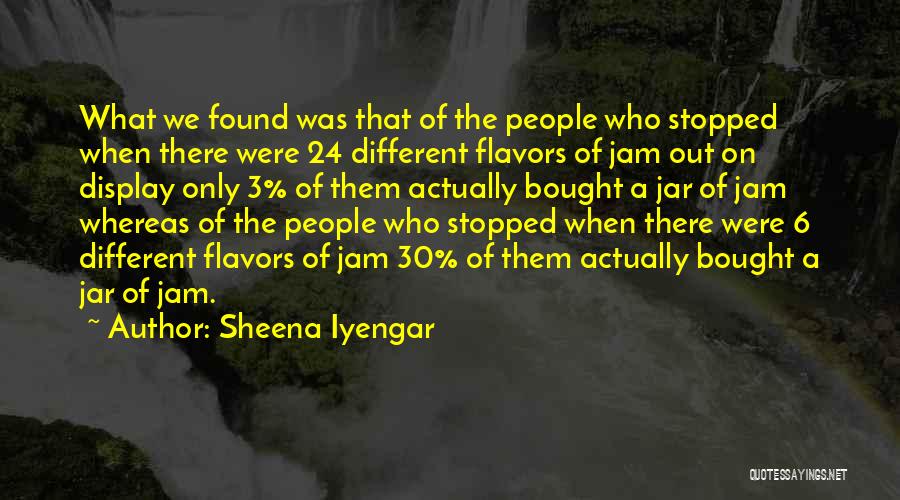 Sheena Iyengar Quotes: What We Found Was That Of The People Who Stopped When There Were 24 Different Flavors Of Jam Out On