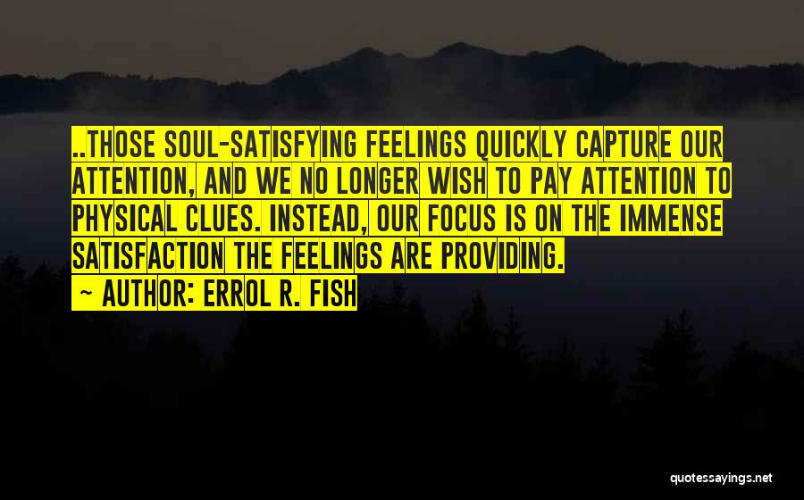Errol R. Fish Quotes: ..those Soul-satisfying Feelings Quickly Capture Our Attention, And We No Longer Wish To Pay Attention To Physical Clues. Instead, Our