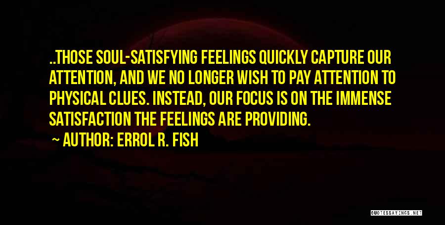 Errol R. Fish Quotes: ..those Soul-satisfying Feelings Quickly Capture Our Attention, And We No Longer Wish To Pay Attention To Physical Clues. Instead, Our