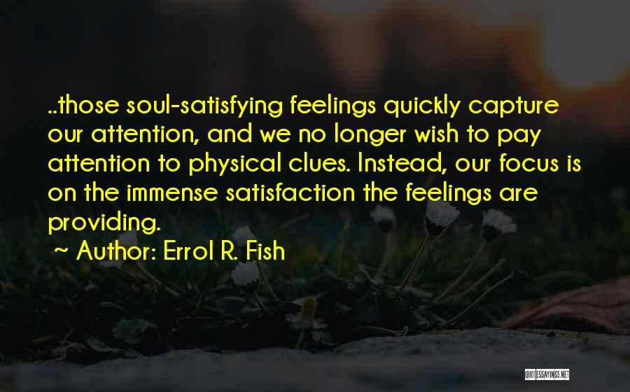 Errol R. Fish Quotes: ..those Soul-satisfying Feelings Quickly Capture Our Attention, And We No Longer Wish To Pay Attention To Physical Clues. Instead, Our