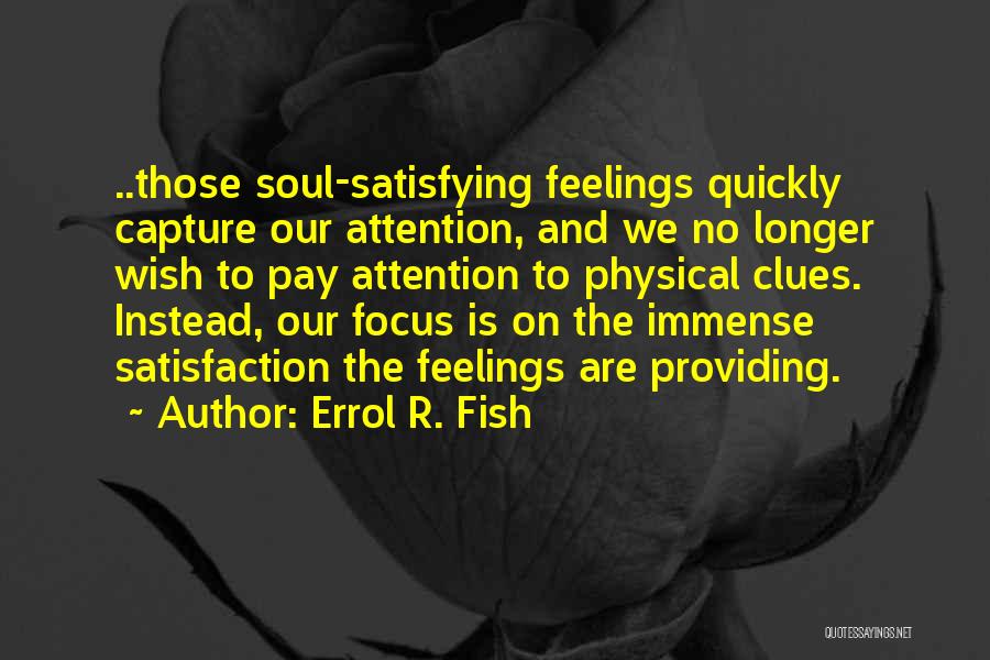 Errol R. Fish Quotes: ..those Soul-satisfying Feelings Quickly Capture Our Attention, And We No Longer Wish To Pay Attention To Physical Clues. Instead, Our