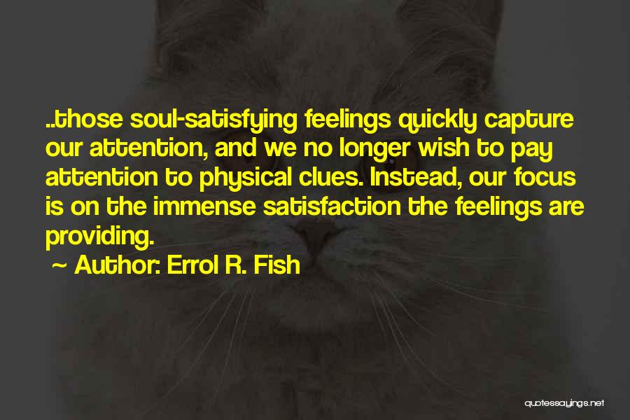 Errol R. Fish Quotes: ..those Soul-satisfying Feelings Quickly Capture Our Attention, And We No Longer Wish To Pay Attention To Physical Clues. Instead, Our