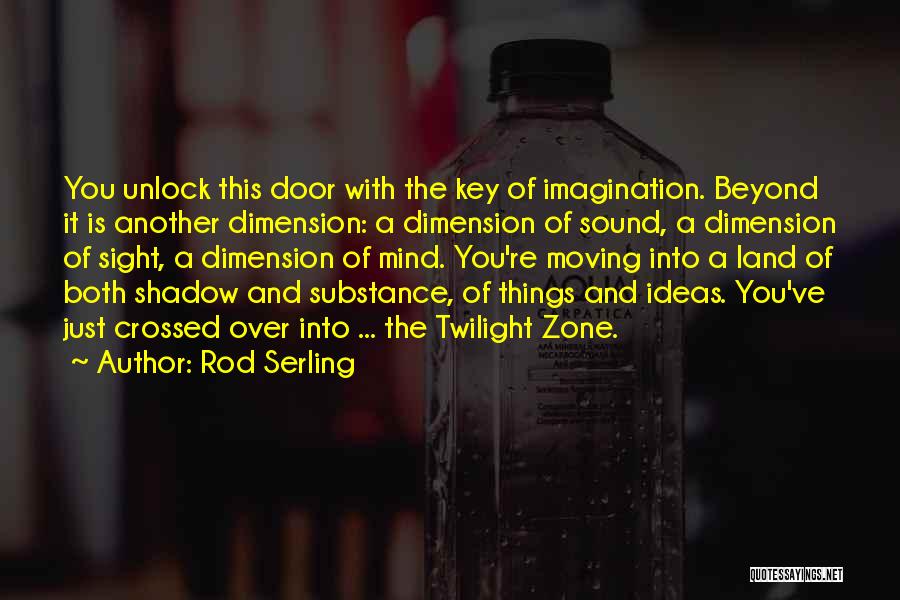 Rod Serling Quotes: You Unlock This Door With The Key Of Imagination. Beyond It Is Another Dimension: A Dimension Of Sound, A Dimension