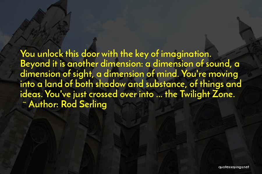 Rod Serling Quotes: You Unlock This Door With The Key Of Imagination. Beyond It Is Another Dimension: A Dimension Of Sound, A Dimension