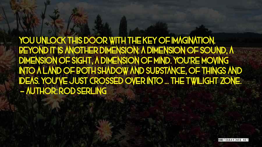 Rod Serling Quotes: You Unlock This Door With The Key Of Imagination. Beyond It Is Another Dimension: A Dimension Of Sound, A Dimension