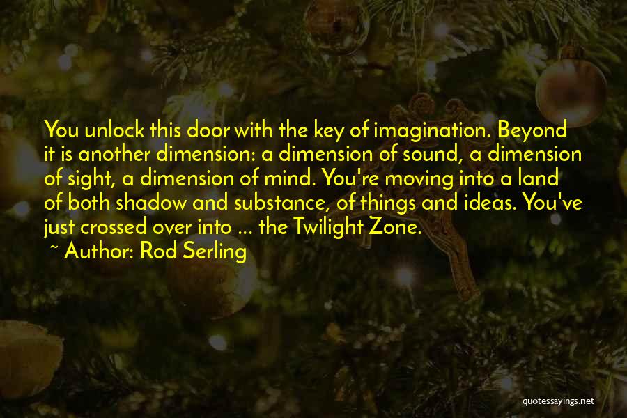 Rod Serling Quotes: You Unlock This Door With The Key Of Imagination. Beyond It Is Another Dimension: A Dimension Of Sound, A Dimension