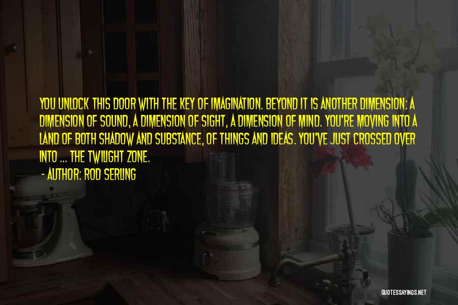 Rod Serling Quotes: You Unlock This Door With The Key Of Imagination. Beyond It Is Another Dimension: A Dimension Of Sound, A Dimension