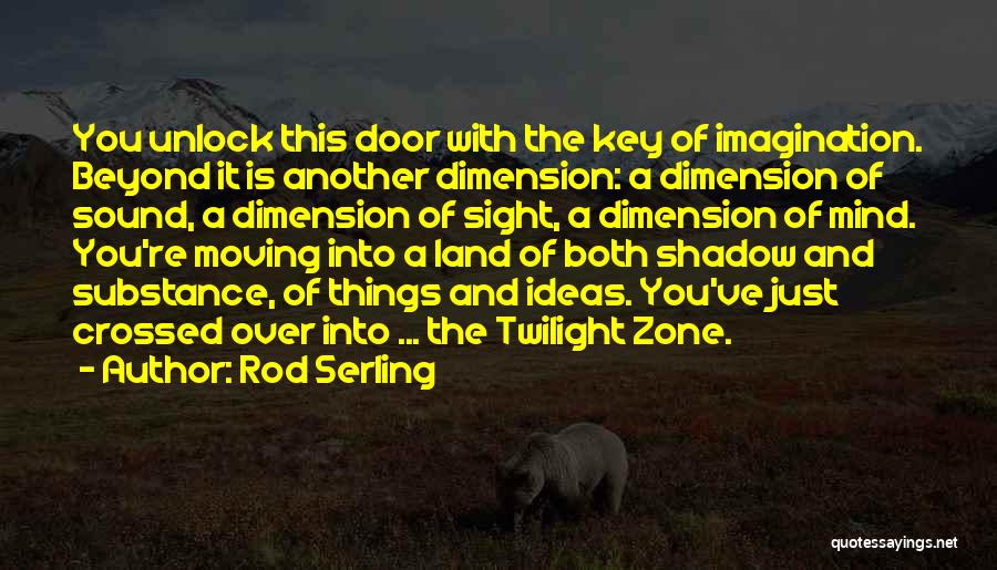 Rod Serling Quotes: You Unlock This Door With The Key Of Imagination. Beyond It Is Another Dimension: A Dimension Of Sound, A Dimension
