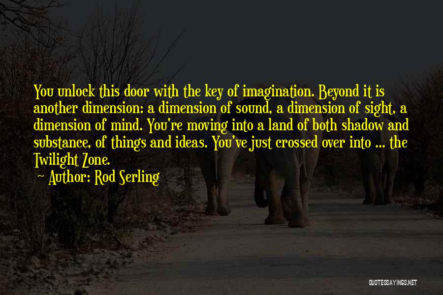 Rod Serling Quotes: You Unlock This Door With The Key Of Imagination. Beyond It Is Another Dimension: A Dimension Of Sound, A Dimension