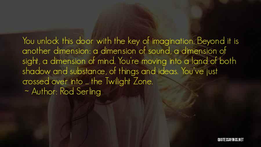 Rod Serling Quotes: You Unlock This Door With The Key Of Imagination. Beyond It Is Another Dimension: A Dimension Of Sound, A Dimension