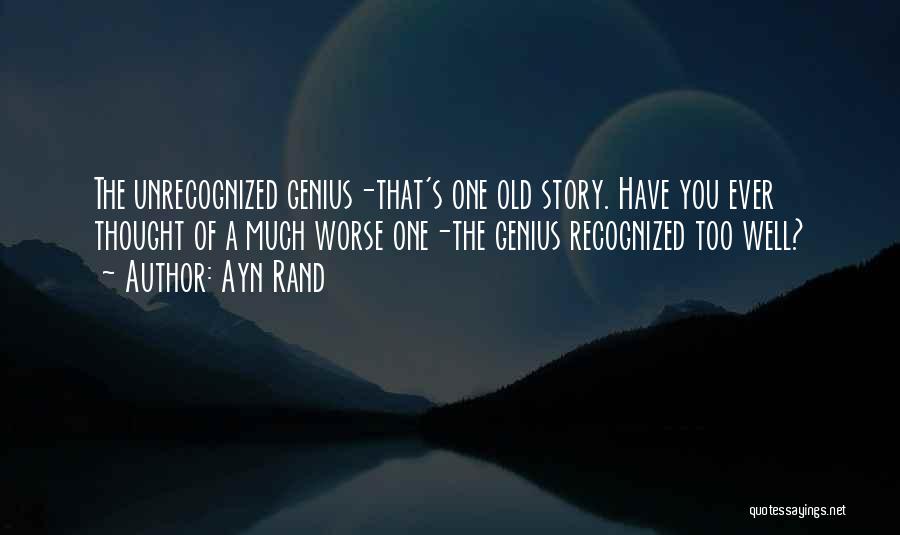 Ayn Rand Quotes: The Unrecognized Genius-that's One Old Story. Have You Ever Thought Of A Much Worse One-the Genius Recognized Too Well?