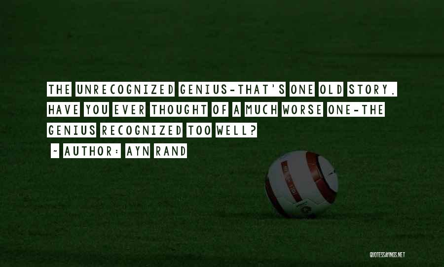 Ayn Rand Quotes: The Unrecognized Genius-that's One Old Story. Have You Ever Thought Of A Much Worse One-the Genius Recognized Too Well?
