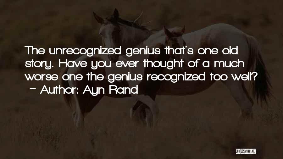 Ayn Rand Quotes: The Unrecognized Genius-that's One Old Story. Have You Ever Thought Of A Much Worse One-the Genius Recognized Too Well?