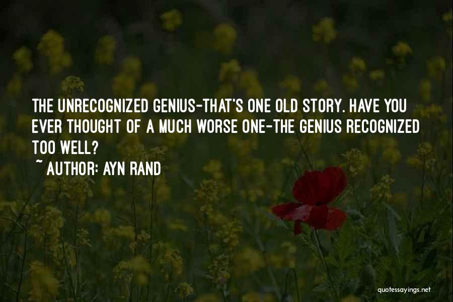 Ayn Rand Quotes: The Unrecognized Genius-that's One Old Story. Have You Ever Thought Of A Much Worse One-the Genius Recognized Too Well?