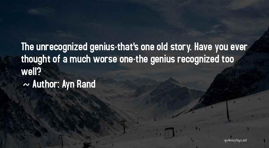 Ayn Rand Quotes: The Unrecognized Genius-that's One Old Story. Have You Ever Thought Of A Much Worse One-the Genius Recognized Too Well?