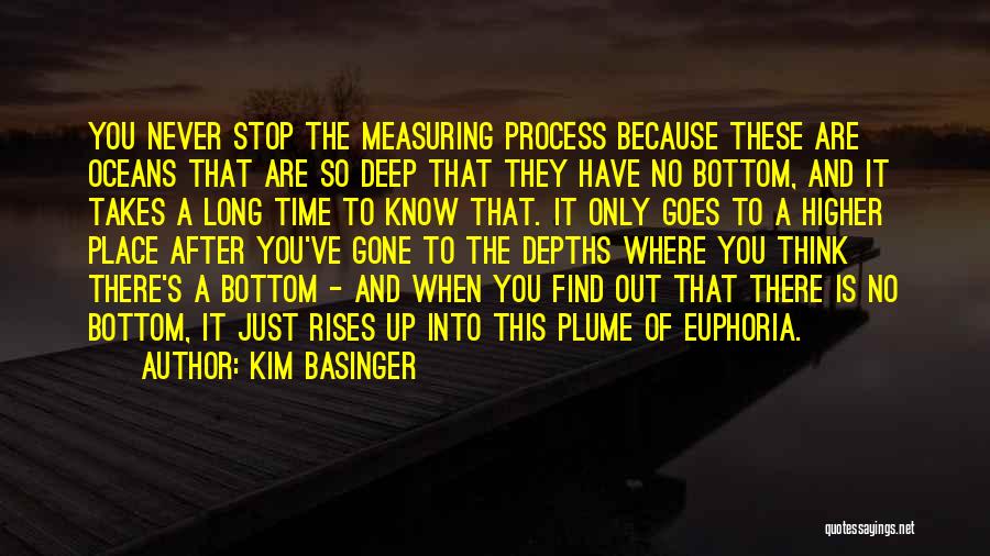 Kim Basinger Quotes: You Never Stop The Measuring Process Because These Are Oceans That Are So Deep That They Have No Bottom, And