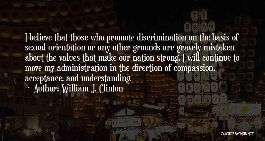 William J. Clinton Quotes: I Believe That Those Who Promote Discrimination On The Basis Of Sexual Orientation Or Any Other Grounds Are Gravely Mistaken