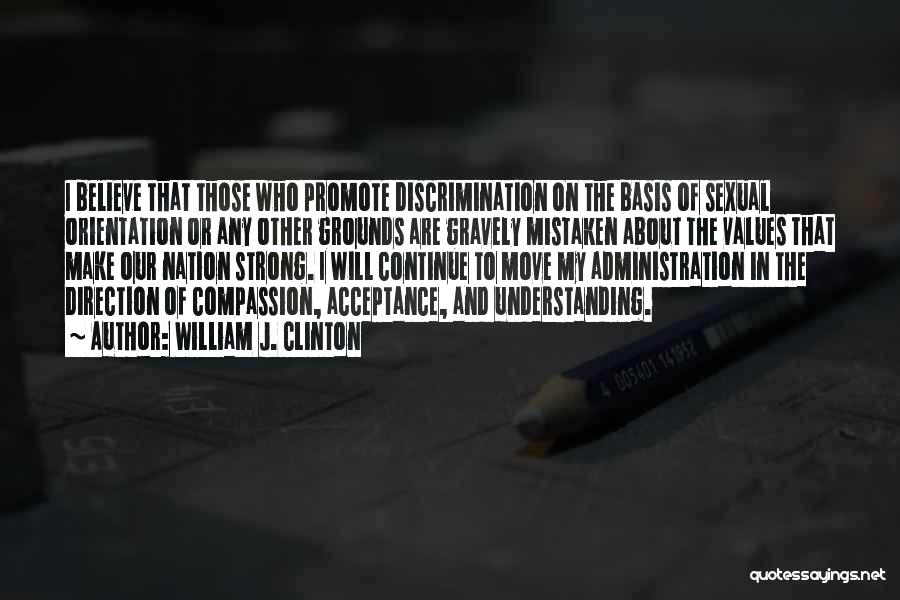 William J. Clinton Quotes: I Believe That Those Who Promote Discrimination On The Basis Of Sexual Orientation Or Any Other Grounds Are Gravely Mistaken