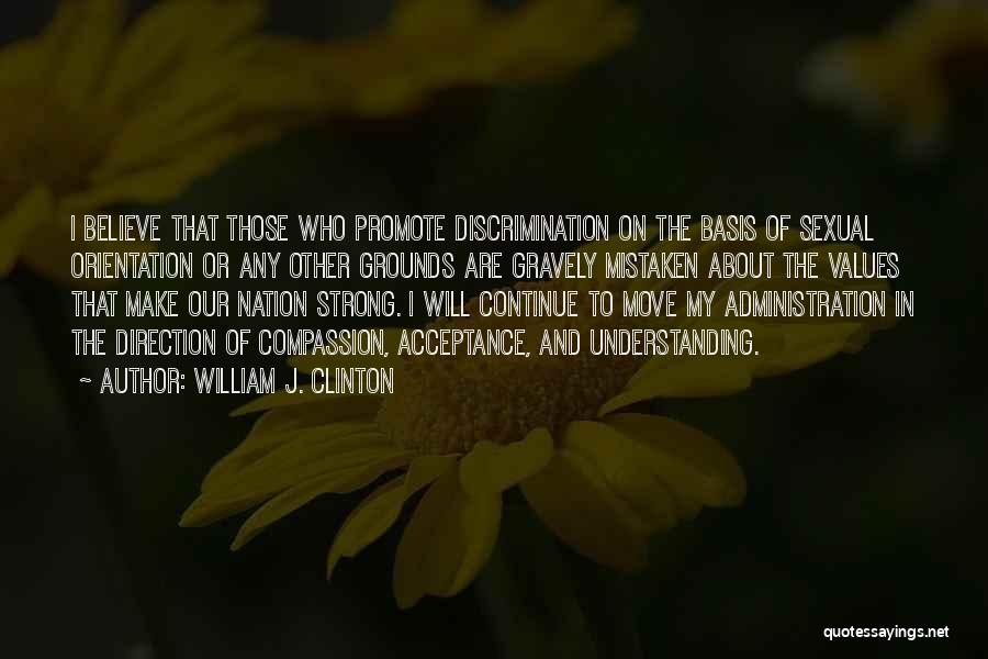 William J. Clinton Quotes: I Believe That Those Who Promote Discrimination On The Basis Of Sexual Orientation Or Any Other Grounds Are Gravely Mistaken