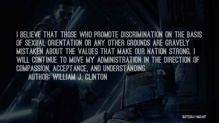 William J. Clinton Quotes: I Believe That Those Who Promote Discrimination On The Basis Of Sexual Orientation Or Any Other Grounds Are Gravely Mistaken