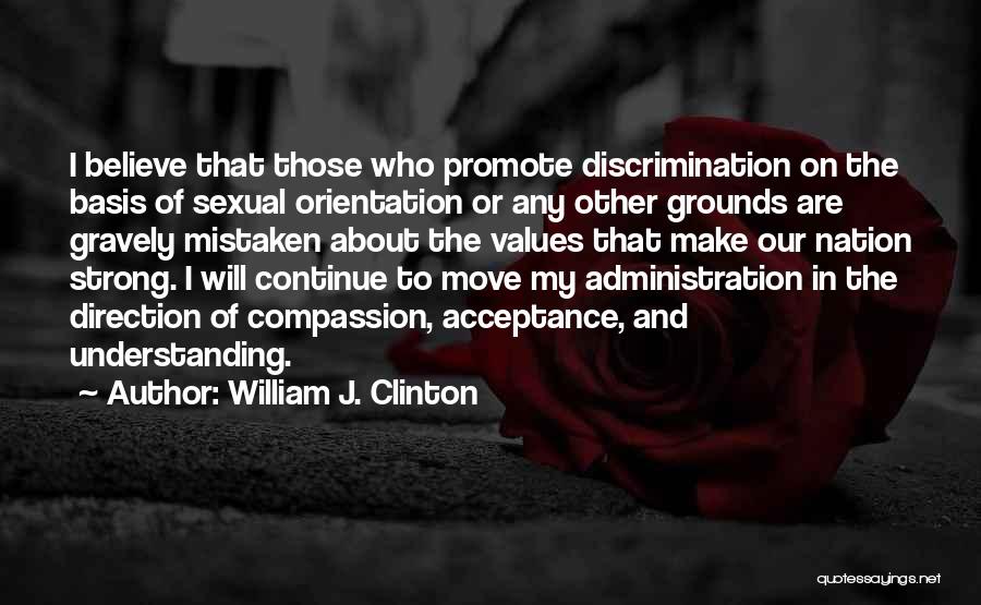 William J. Clinton Quotes: I Believe That Those Who Promote Discrimination On The Basis Of Sexual Orientation Or Any Other Grounds Are Gravely Mistaken