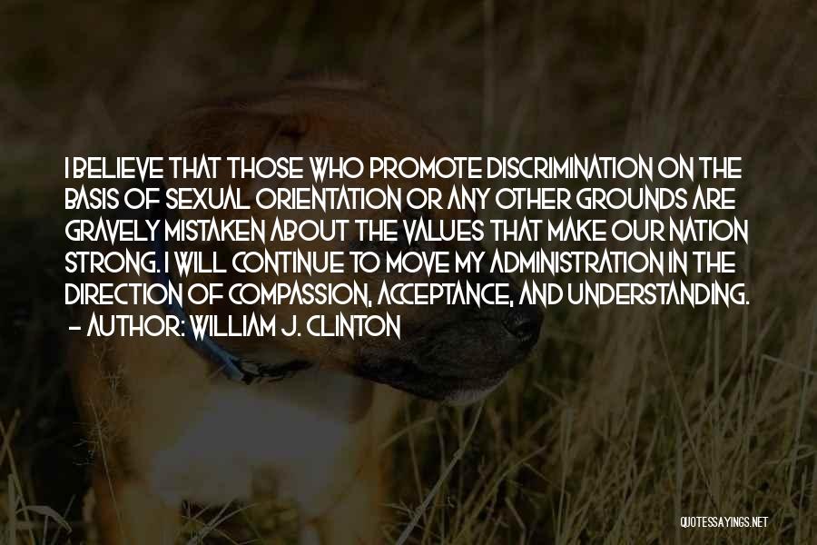 William J. Clinton Quotes: I Believe That Those Who Promote Discrimination On The Basis Of Sexual Orientation Or Any Other Grounds Are Gravely Mistaken