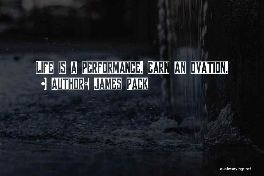 James Pack Quotes: Life Is A Performance. Earn An Ovation.