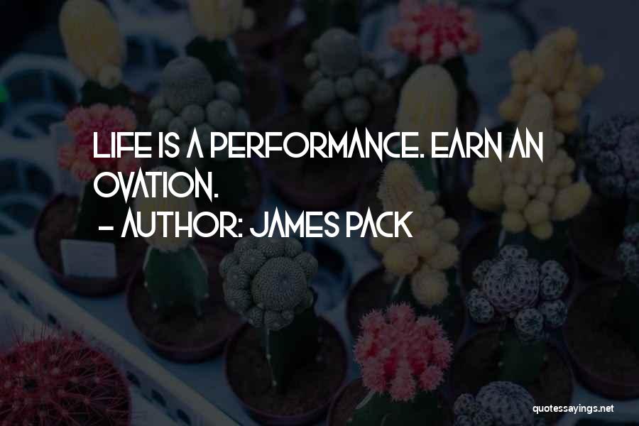 James Pack Quotes: Life Is A Performance. Earn An Ovation.