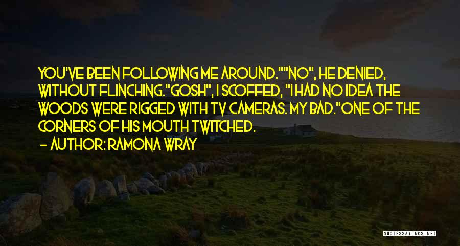 Ramona Wray Quotes: You've Been Following Me Around.no, He Denied, Without Flinching.gosh, I Scoffed, I Had No Idea The Woods Were Rigged With