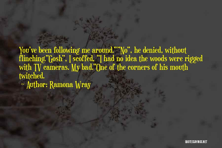 Ramona Wray Quotes: You've Been Following Me Around.no, He Denied, Without Flinching.gosh, I Scoffed, I Had No Idea The Woods Were Rigged With