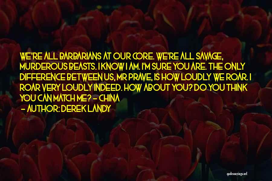 Derek Landy Quotes: We're All Barbarians At Our Core. We're All Savage, Murderous Beasts. I Know I Am. I'm Sure You Are. The