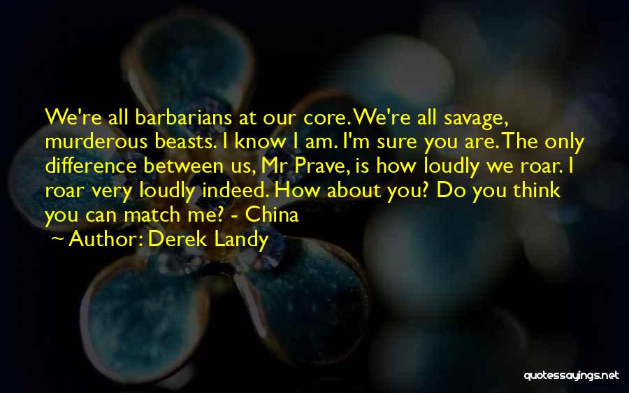 Derek Landy Quotes: We're All Barbarians At Our Core. We're All Savage, Murderous Beasts. I Know I Am. I'm Sure You Are. The