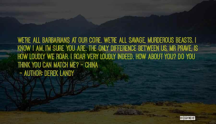 Derek Landy Quotes: We're All Barbarians At Our Core. We're All Savage, Murderous Beasts. I Know I Am. I'm Sure You Are. The