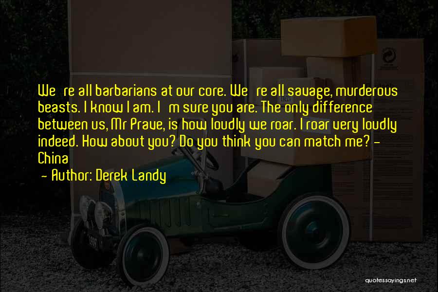 Derek Landy Quotes: We're All Barbarians At Our Core. We're All Savage, Murderous Beasts. I Know I Am. I'm Sure You Are. The