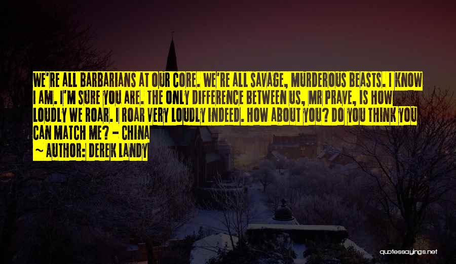 Derek Landy Quotes: We're All Barbarians At Our Core. We're All Savage, Murderous Beasts. I Know I Am. I'm Sure You Are. The