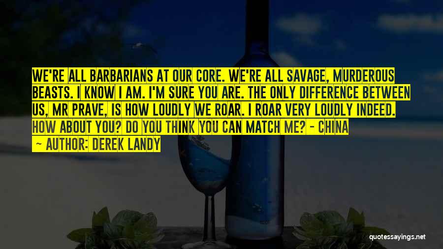 Derek Landy Quotes: We're All Barbarians At Our Core. We're All Savage, Murderous Beasts. I Know I Am. I'm Sure You Are. The