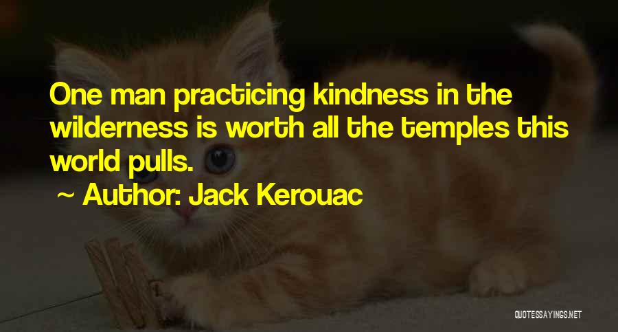 Jack Kerouac Quotes: One Man Practicing Kindness In The Wilderness Is Worth All The Temples This World Pulls.