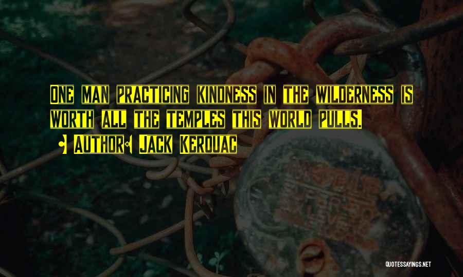 Jack Kerouac Quotes: One Man Practicing Kindness In The Wilderness Is Worth All The Temples This World Pulls.