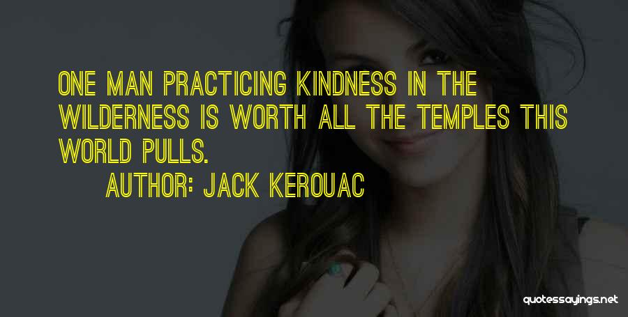 Jack Kerouac Quotes: One Man Practicing Kindness In The Wilderness Is Worth All The Temples This World Pulls.