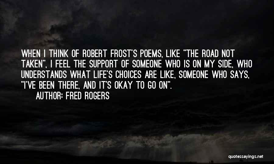 Fred Rogers Quotes: When I Think Of Robert Frost's Poems, Like The Road Not Taken, I Feel The Support Of Someone Who Is