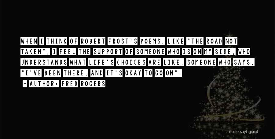 Fred Rogers Quotes: When I Think Of Robert Frost's Poems, Like The Road Not Taken, I Feel The Support Of Someone Who Is