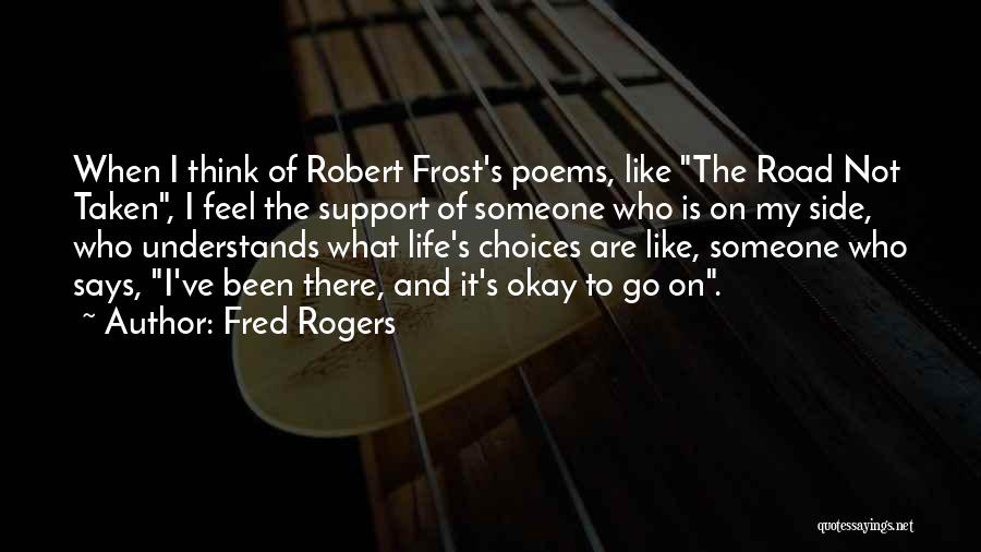 Fred Rogers Quotes: When I Think Of Robert Frost's Poems, Like The Road Not Taken, I Feel The Support Of Someone Who Is