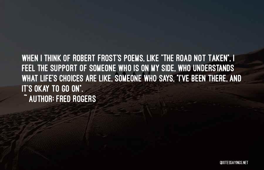 Fred Rogers Quotes: When I Think Of Robert Frost's Poems, Like The Road Not Taken, I Feel The Support Of Someone Who Is