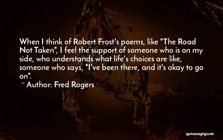 Fred Rogers Quotes: When I Think Of Robert Frost's Poems, Like The Road Not Taken, I Feel The Support Of Someone Who Is
