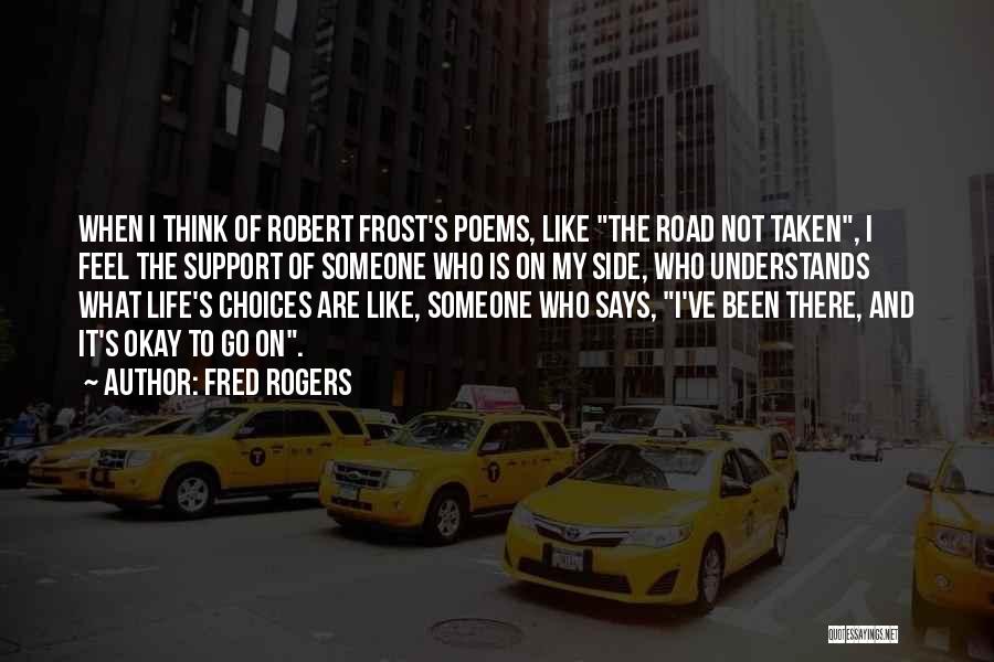 Fred Rogers Quotes: When I Think Of Robert Frost's Poems, Like The Road Not Taken, I Feel The Support Of Someone Who Is