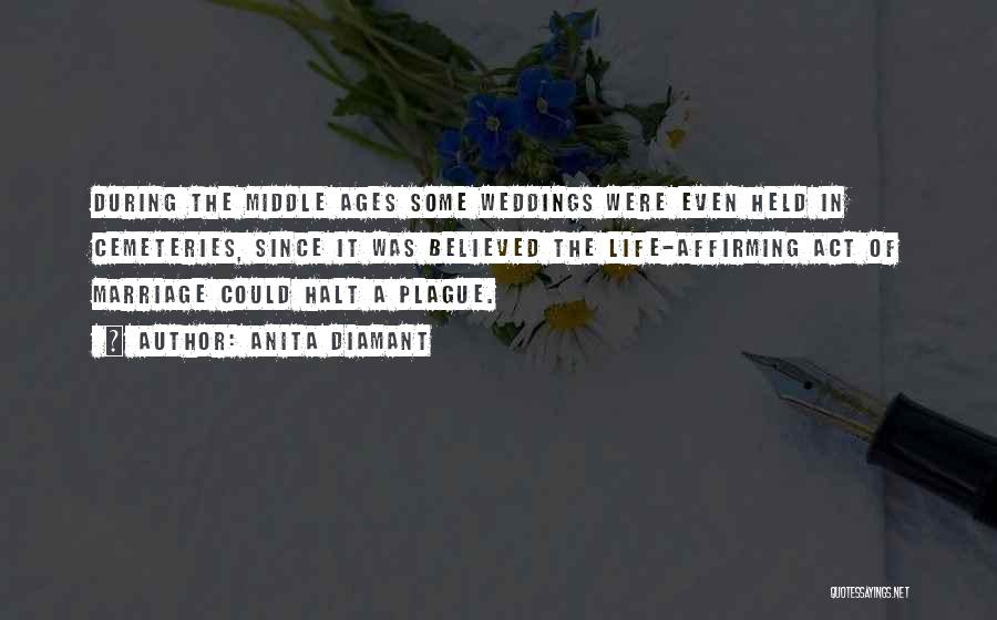 Anita Diamant Quotes: During The Middle Ages Some Weddings Were Even Held In Cemeteries, Since It Was Believed The Life-affirming Act Of Marriage
