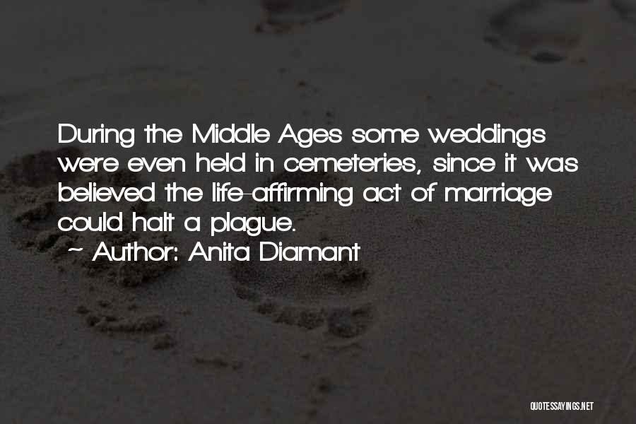Anita Diamant Quotes: During The Middle Ages Some Weddings Were Even Held In Cemeteries, Since It Was Believed The Life-affirming Act Of Marriage