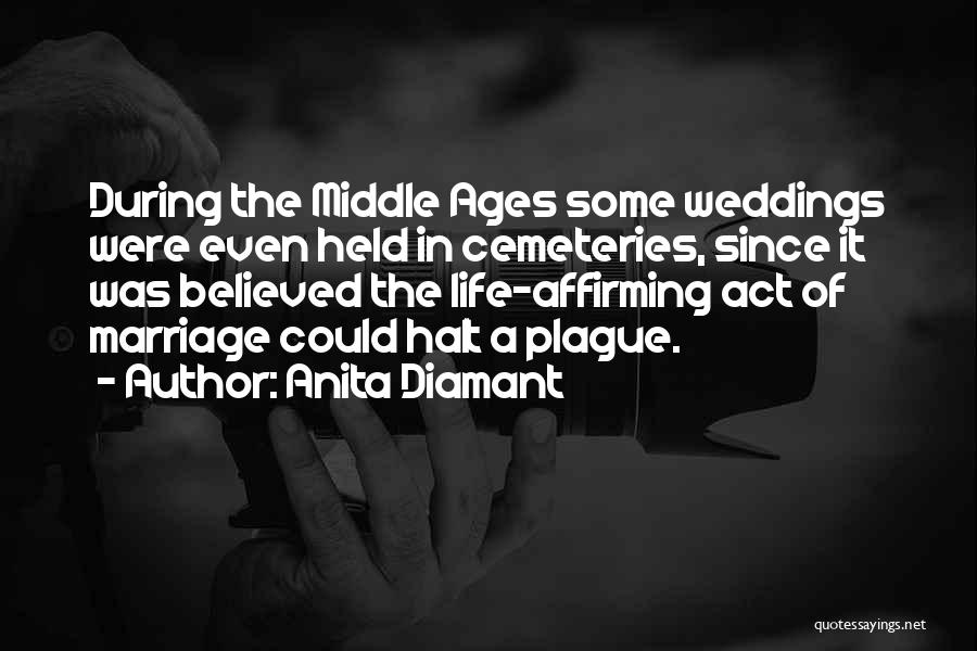 Anita Diamant Quotes: During The Middle Ages Some Weddings Were Even Held In Cemeteries, Since It Was Believed The Life-affirming Act Of Marriage