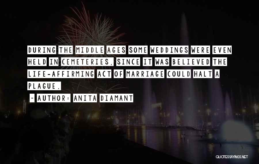 Anita Diamant Quotes: During The Middle Ages Some Weddings Were Even Held In Cemeteries, Since It Was Believed The Life-affirming Act Of Marriage