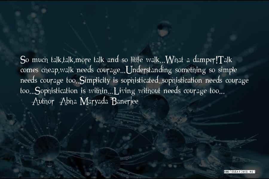 Abha Maryada Banerjee Quotes: So Much Talk,talk,more Talk And So Little Walk...what A Damper!talk Comes Cheap,walk Needs Courage...understanding Something So Simple Needs Courage Too..simplicity